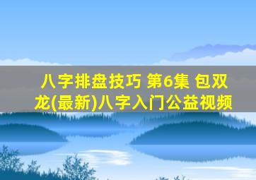 八字排盘技巧 第6集 包双龙(最新)八字入门公益视频